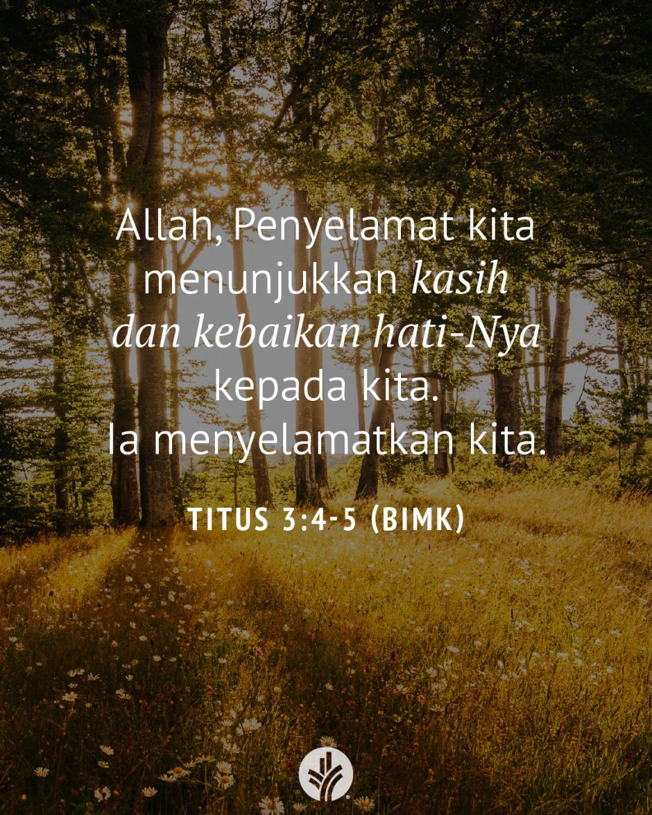 Allah, Penyelamat kita menunjukkan kasih dan kebaikan hati-Nya kepada kita. Ia menyelamatkan kita. (Titus 3:4-5 BIMK) Allah, Penyelamat kita menunjukkan kasih dan kebaikan hati-Nya kepada kita. Ia menyelamatkan kita. (Titus 3:4-5 BIMK)