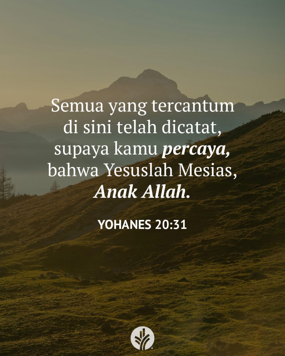 Semua yang tercantum di sini telah dicatat, supaya kamu percaya, bahwa Yesuslah Mesias, Anak Allah. (Yohanes 20:31)