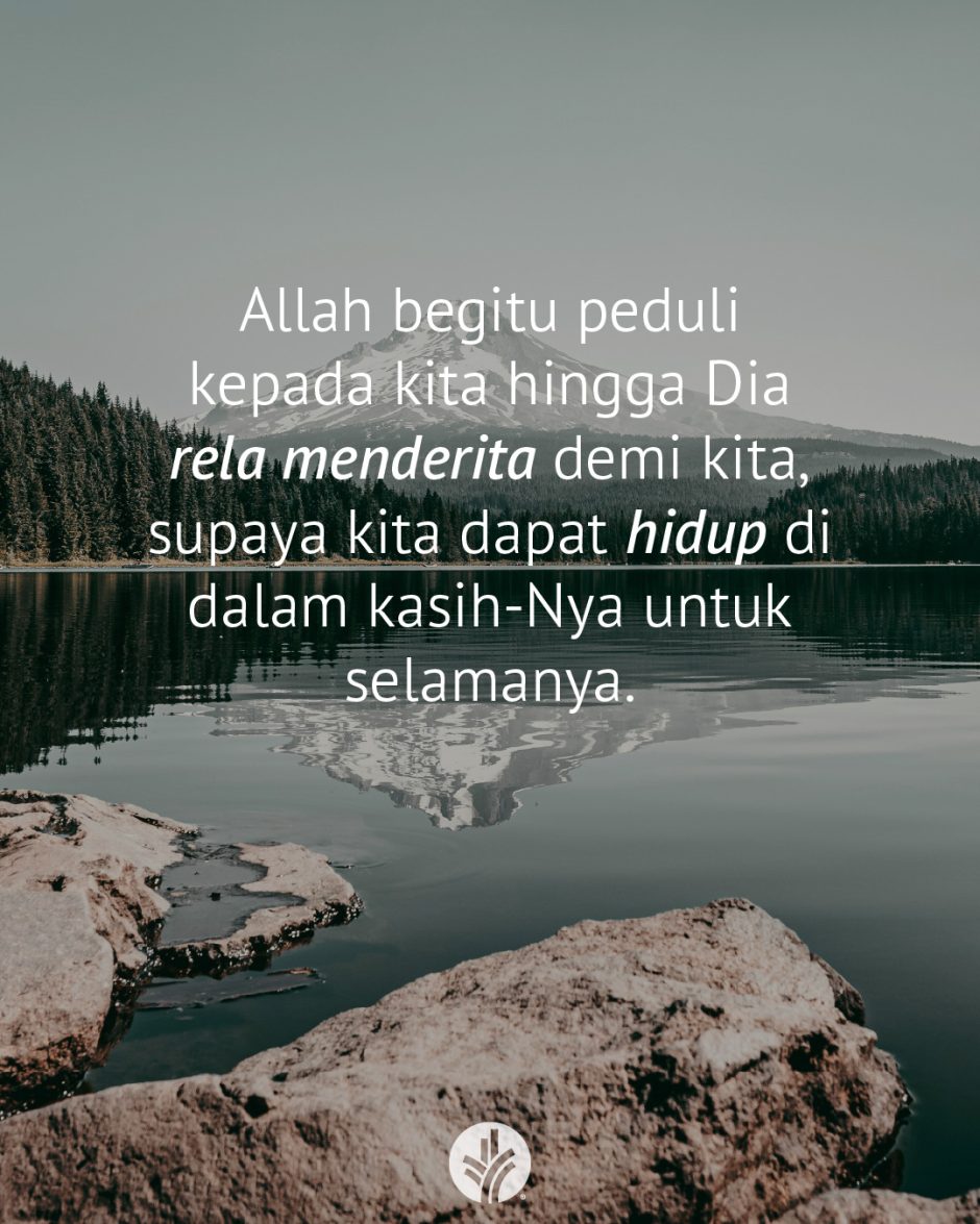 Allah begitu peduli kepada kita hingga Dia rela menderita demi kita, supaya kita dapat hidup di dalam kasih-Nya untuk selamanya.