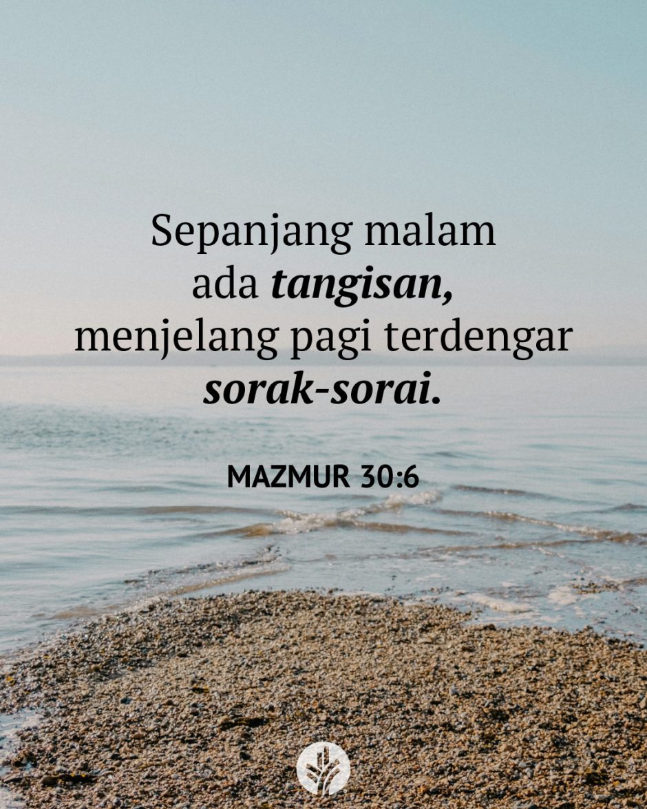 Sepanjang malam ada tangisan, menjelang pagi terdengar sorak-sorai. (Mazmur 30:6) Sepanjang malam ada tangisan, menjelang pagi terdengar sorak-sorai. (Mazmur 30:6)