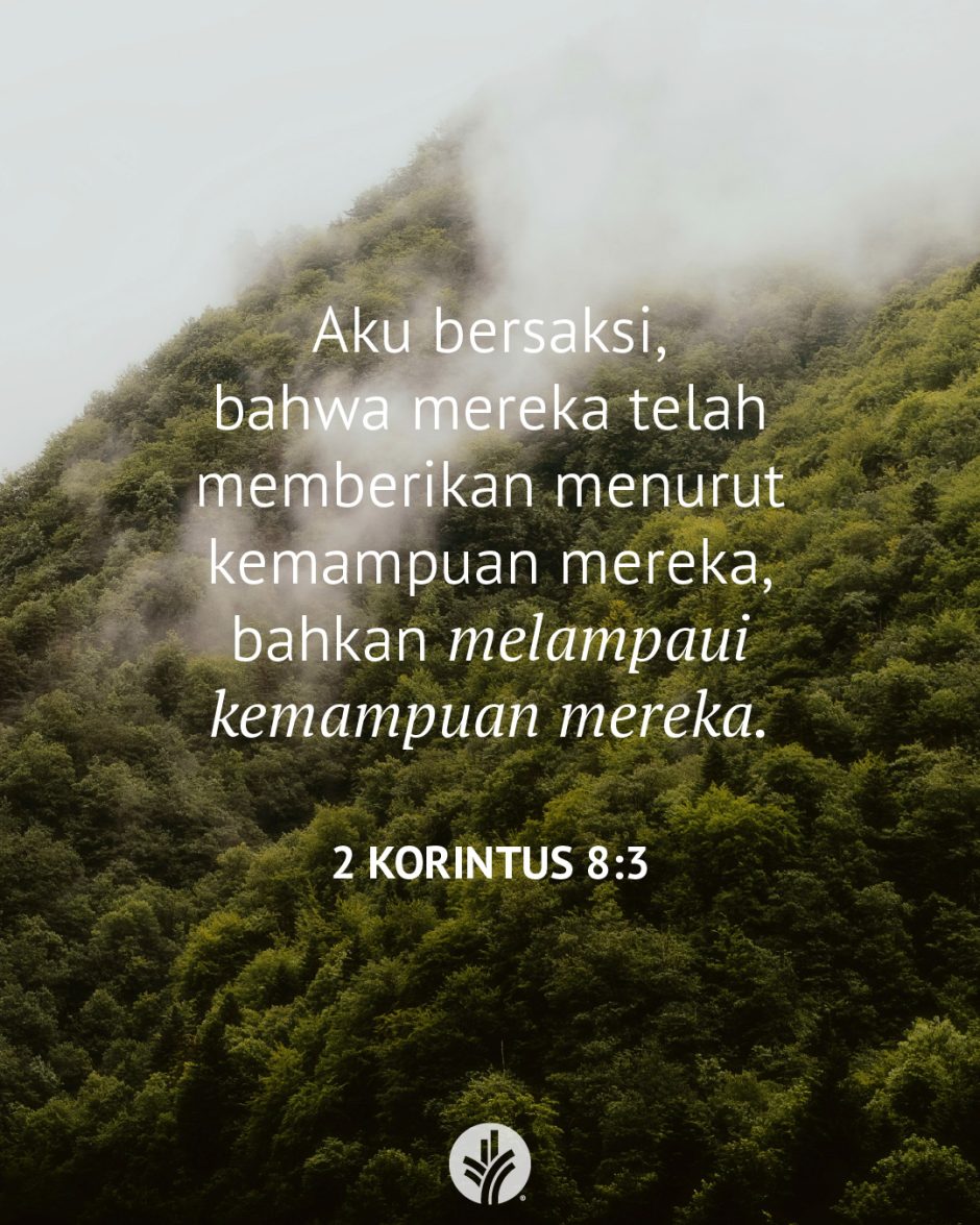 Aku bersaksi, bahwa mereka telah memberikan menurut kemampuan mereka, bahkan melampaui kemampuan mereka. (2 Korintus 8:3) Aku bersaksi, bahwa mereka telah memberikan menurut kemampuan mereka, bahkan melampaui kemampuan mereka. (2 Korintus 8:3)