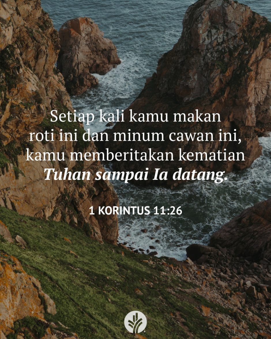 Setiap kali kamu makan roti ini dan minum cawan ini, kamu memberitakan kematian Tuhan sampai Ia datang. (1 Korintus 11:26)