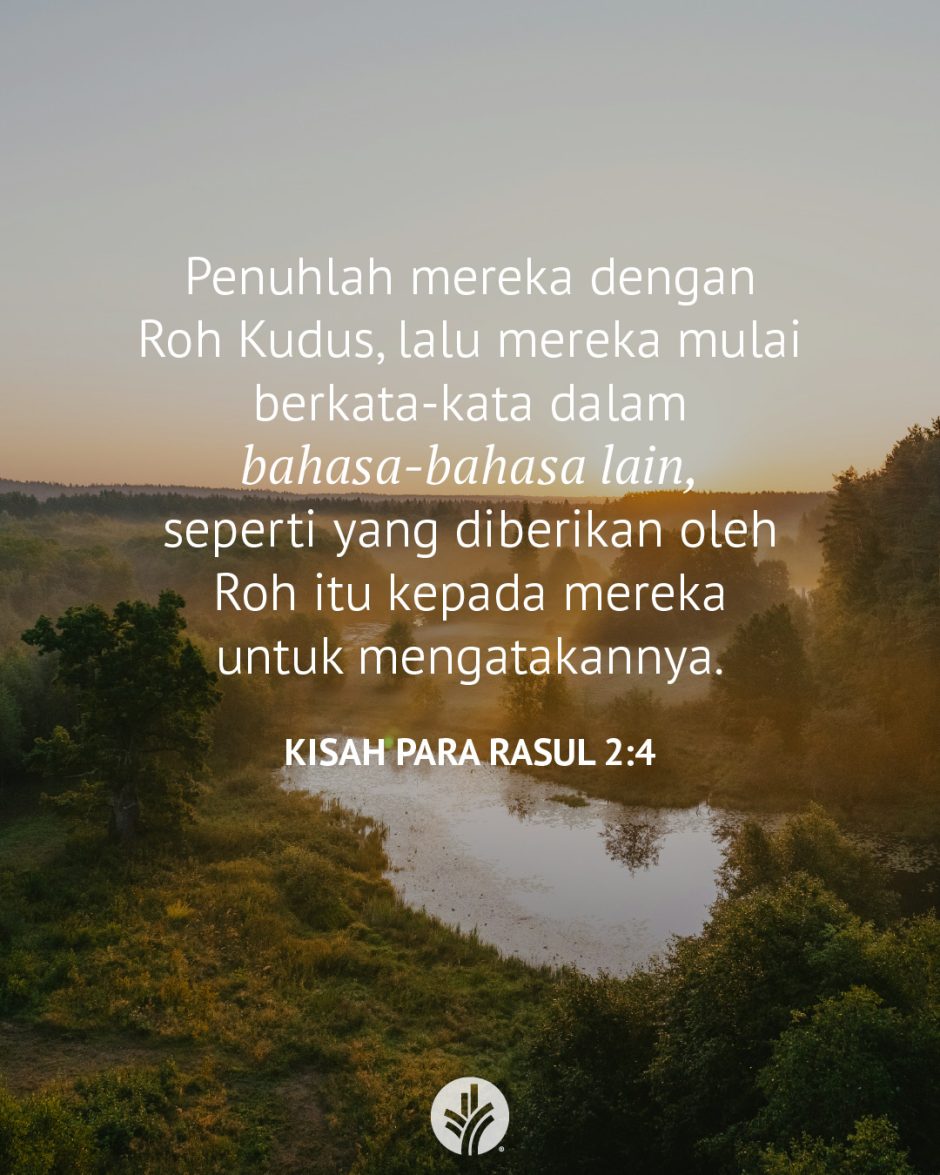 Penuhlah mereka dengan Roh Kudus, lalu mereka mulai berkata-kata dalam bahasa-bahasa lain, seperti yang diberikan oleh Roh itu kepada mereka untuk mengatakannya. (Kisah Para Rasul 2:4)