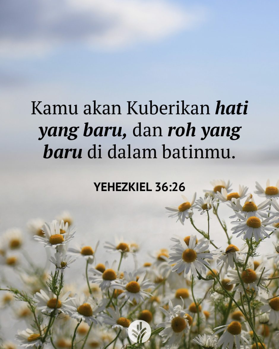 Kamu akan Kuberikan hati yang baru, dan roh yang baru di dalam batinmu. (Yehezkiel 36:26)
