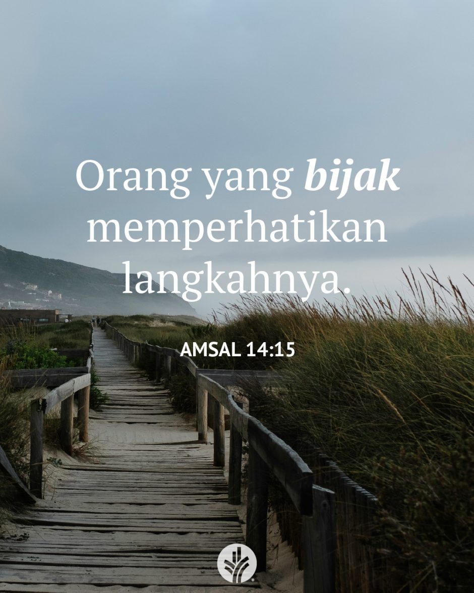 Orang yang bijak memperhatikan langkahnya. (Amsal 14:15)