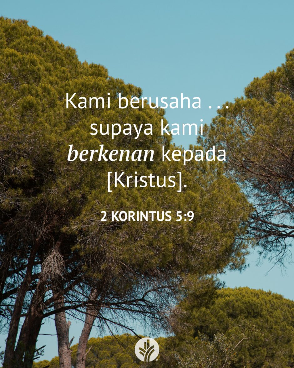 Kami berusaha . . . supaya kami berkenan kepada [Kristus]. (2 Korintus 5:9)