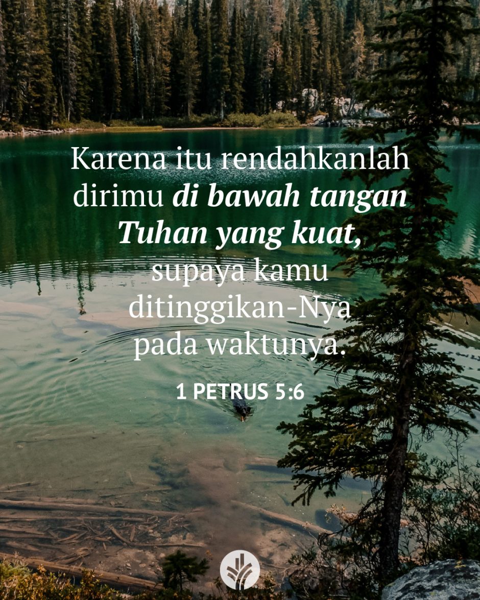 Karena itu rendahkanlah dirimu di bawah tangan Tuhan yang kuat, supaya kamu ditinggikan-Nya pada waktunya. (1 Petrus 5:6)