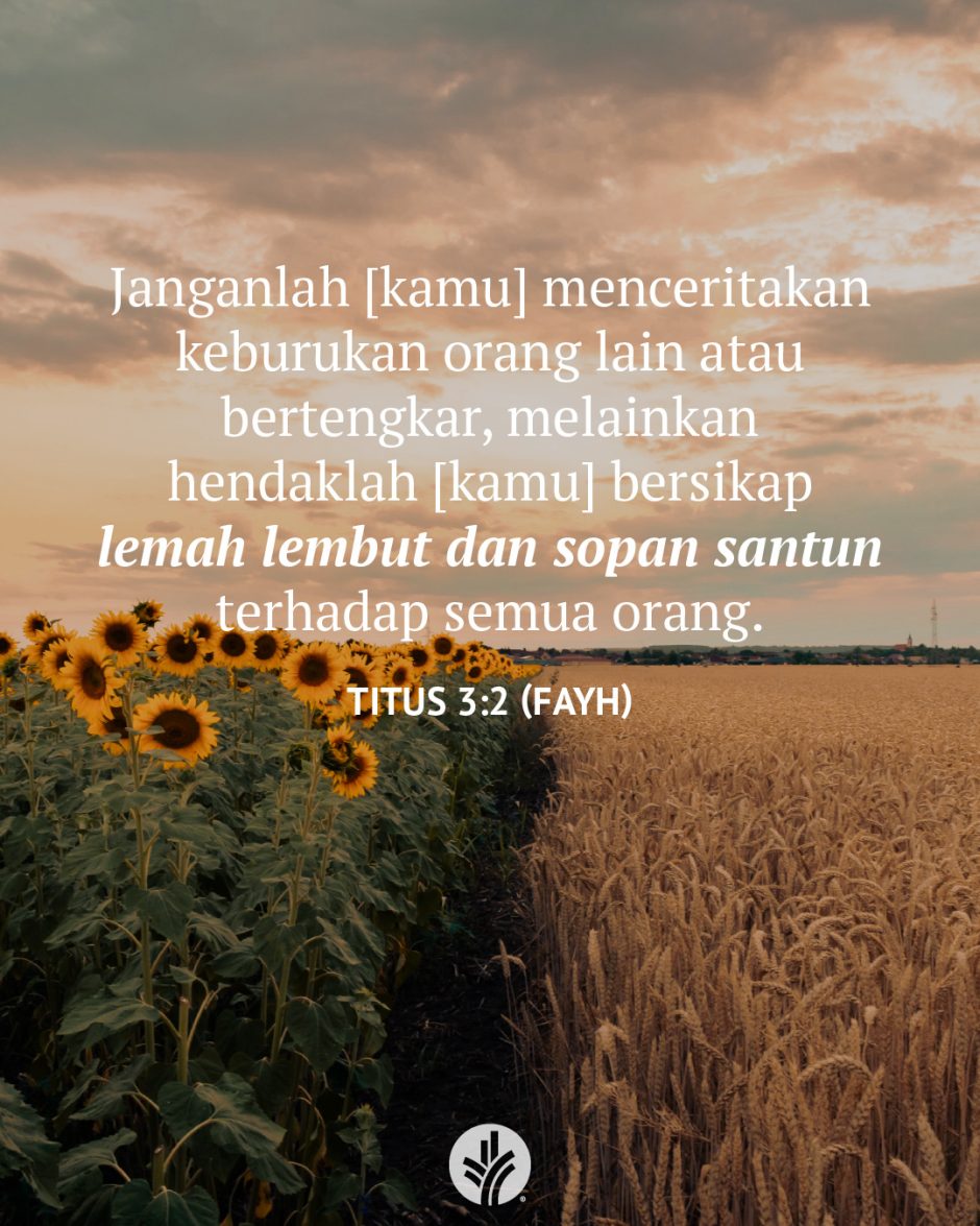 Janganlah [kamu] menceritakan keburukan orang lain atau bertengkar, melainkan hendaklah [kamu] bersikap lemah lembut dan sopan santun terhadap semua orang. (Titus 3:2 FAYH)