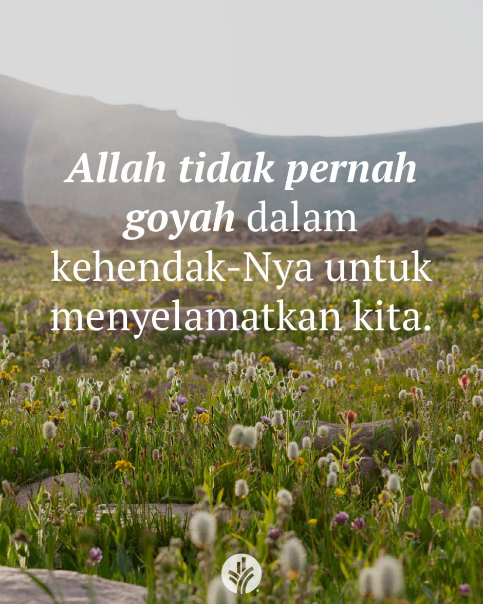 Allah tidak pernah goyah dalam kehendak-Nya untuk menyelamatkan kita. Allah tidak pernah goyah dalam kehendak-Nya untuk menyelamatkan kita.