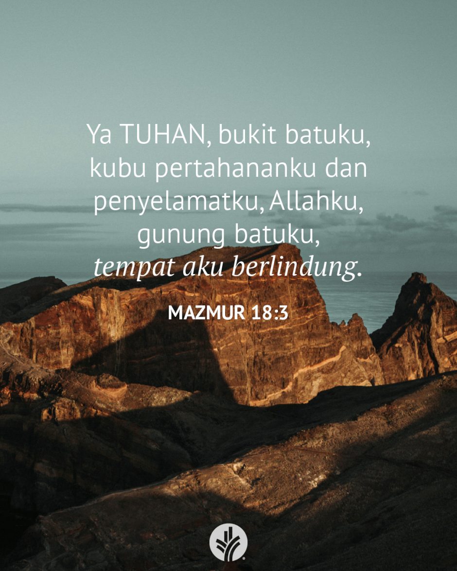 Ya TUHAN, bukit batuku, kubu pertahananku dan penyelamatku, Allahku, gunung batuku, tempat aku berlindung. (Mazmur 18:3) Ya TUHAN, bukit batuku, kubu pertahananku dan penyelamatku, Allahku, gunung batuku, tempat aku berlindung. (Mazmur 18:3)