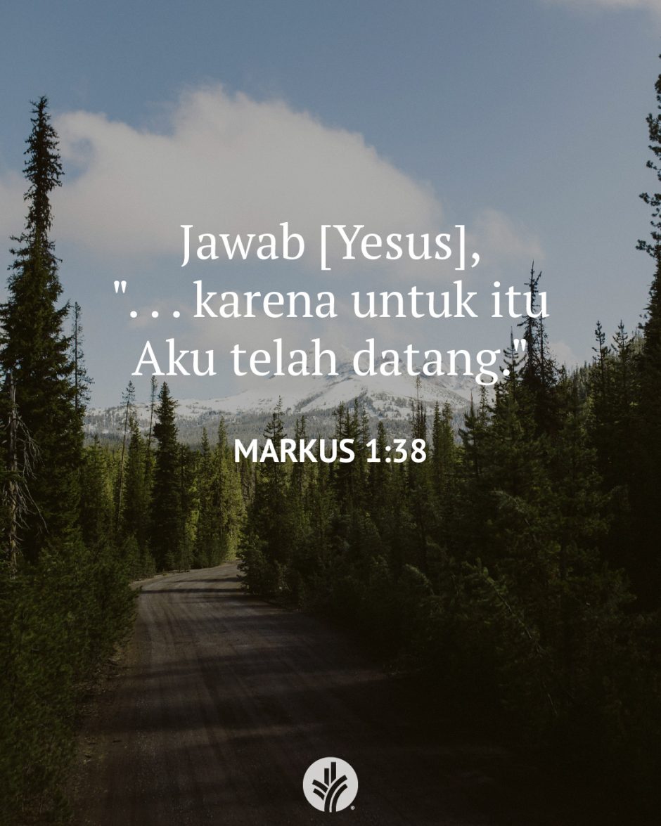 Jawab [Yesus], ". . . karena untuk itu Aku telah datang." (Markus 1:38)