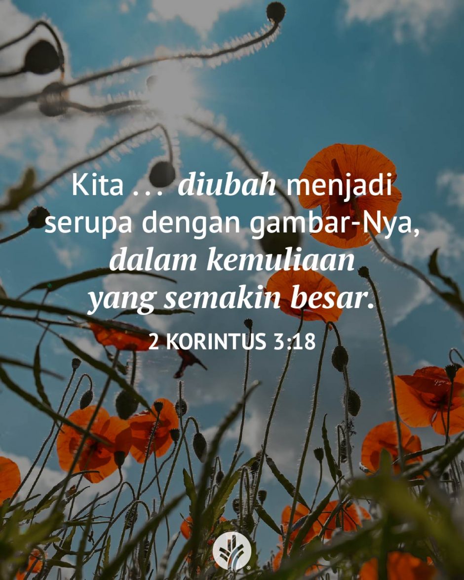 Kita . . . diubah menjadi serupa dengan gambar-Nya, dalam kemuliaan yang semakin besar. (2 Korintus 3:18)