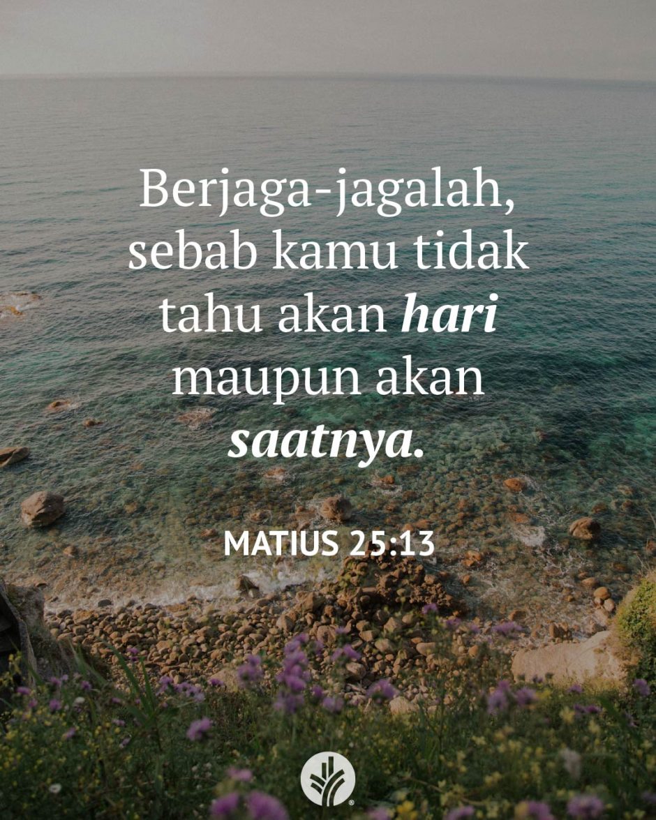 Berjaga-jagalah, sebab kamu tidak tahu akan hari maupun akan saatnya. (Matius 25:13)