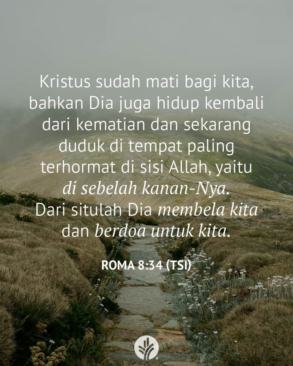 Kristus sudah mati bagi kita, bahkan Dia juga hidup kembali dari kematian dan sekarang duduk di tempat paling terhormat di sisi Allah, yaitu di sebelah kanan-Nya. Dari situlah Dia membela kita dan berdoa untuk kita. (Roma 8:34 TSI) Kristus sudah mati bagi kita, bahkan Dia juga hidup kembali dari kematian dan sekarang duduk di tempat paling terhormat di sisi Allah, yaitu di sebelah kanan-Nya. Dari situlah Dia membela kita dan berdoa untuk kita. (Roma 8:34 TSI)