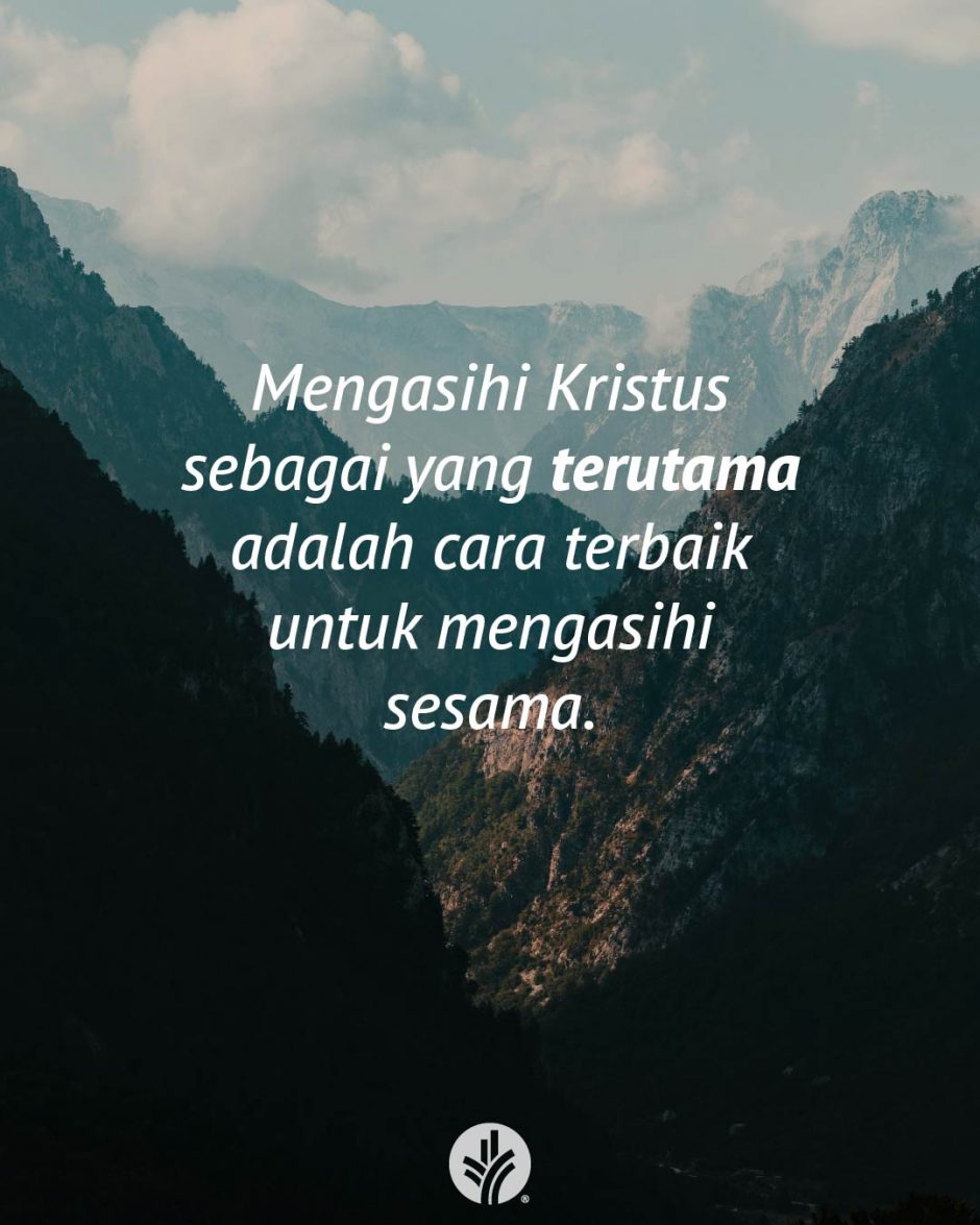 Mengasihi Kristus sebagai yang terutama adalah cara terbaik untuk mengasihi sesama. Mengasihi Kristus sebagai yang terutama adalah cara terbaik untuk mengasihi sesama.