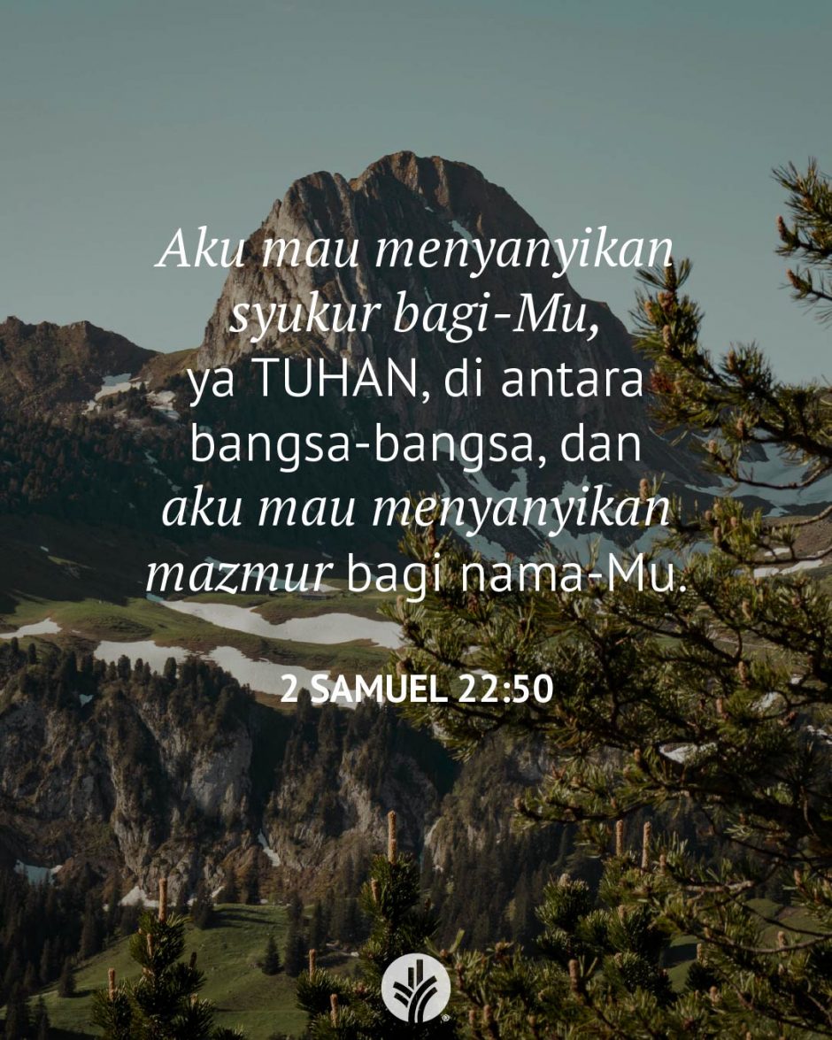 Aku mau menyanyikan syukur bagi-Mu, ya TUHAN, di antara bangsa-bangsa, dan aku mau menyanyikan mazmur bagi nama-Mu. (2 Samuel 22:50)