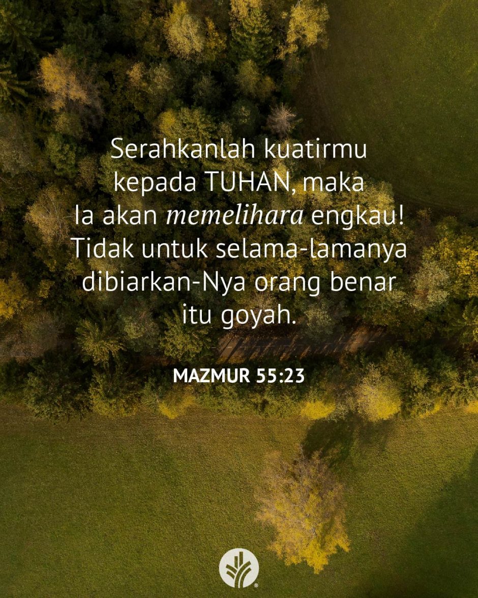 Serahkanlah kuatirmu kepada TUHAN, maka Ia akan memelihara engkau! Tidak untuk selama-lamanya dibiarkan-Nya orang benar itu goyah. (Mazmur 55:23) Serahkanlah kuatirmu kepada TUHAN, maka Ia akan memelihara engkau! Tidak untuk selama-lamanya dibiarkan-Nya orang benar itu goyah. (Mazmur 55:23)