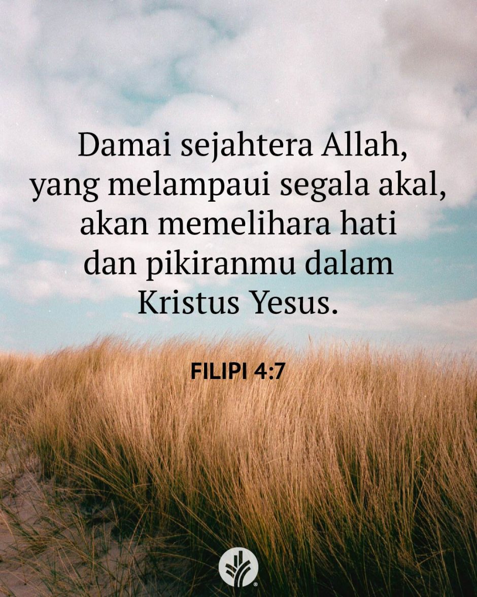 Damai sejahtera Allah, yang melampaui segala akal, akan memelihara hati dan pikiranmu dalam Kristus Yesus. (Filipi 4:7) Damai sejahtera Allah, yang melampaui segala akal, akan memelihara hati dan pikiranmu dalam Kristus Yesus. (Filipi 4:7)