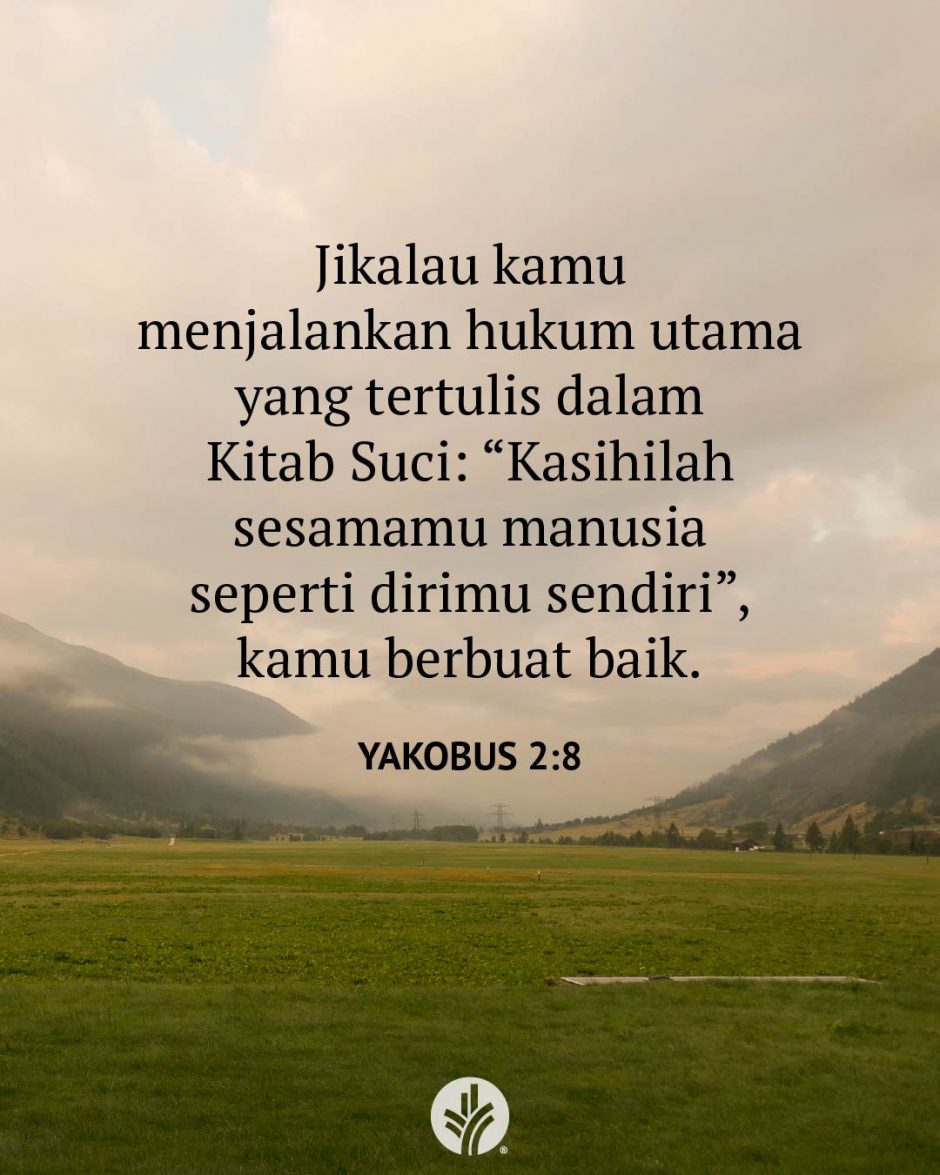 Jikalau kamu menjalankan hukum utama yang tertulis dalam Kitab Suci: “Kasihilah sesamamu manusia seperti dirimu sendiri”, kamu berbuat baik. (Yakobus 2:8) Jikalau kamu menjalankan hukum utama yang tertulis dalam Kitab Suci: “Kasihilah sesamamu manusia seperti dirimu sendiri”, kamu berbuat baik. (Yakobus 2:8)