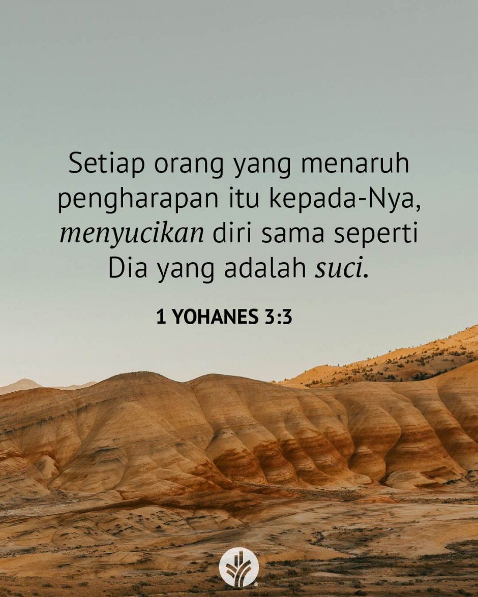 Setiap orang yang menaruh pengharapan itu kepada-Nya, menyucikan diri sama seperti Dia yang adalah suci. (1 Yohanes 3:3) Setiap orang yang menaruh pengharapan itu kepada-Nya, menyucikan diri sama seperti Dia yang adalah suci. (1 Yohanes 3:3)