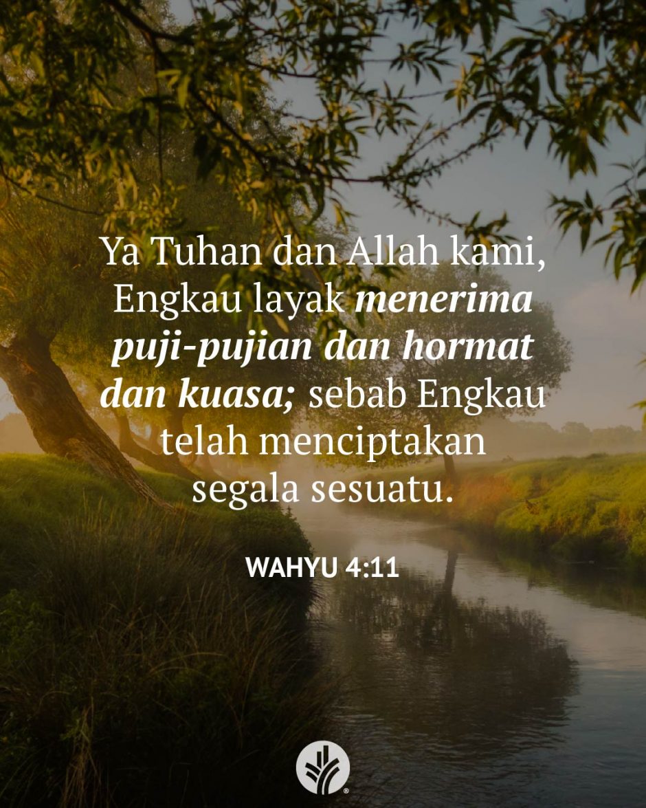 Ya Tuhan dan Allah kami, Engkau layak menerima puji-pujian dan hormat dan kuasa; sebab Engkau telah menciptakan segala sesuatu. (Wahyu 4:11) Ya Tuhan dan Allah kami, Engkau layak menerima puji-pujian dan hormat dan kuasa; sebab Engkau telah menciptakan segala sesuatu. (Wahyu 4:11)