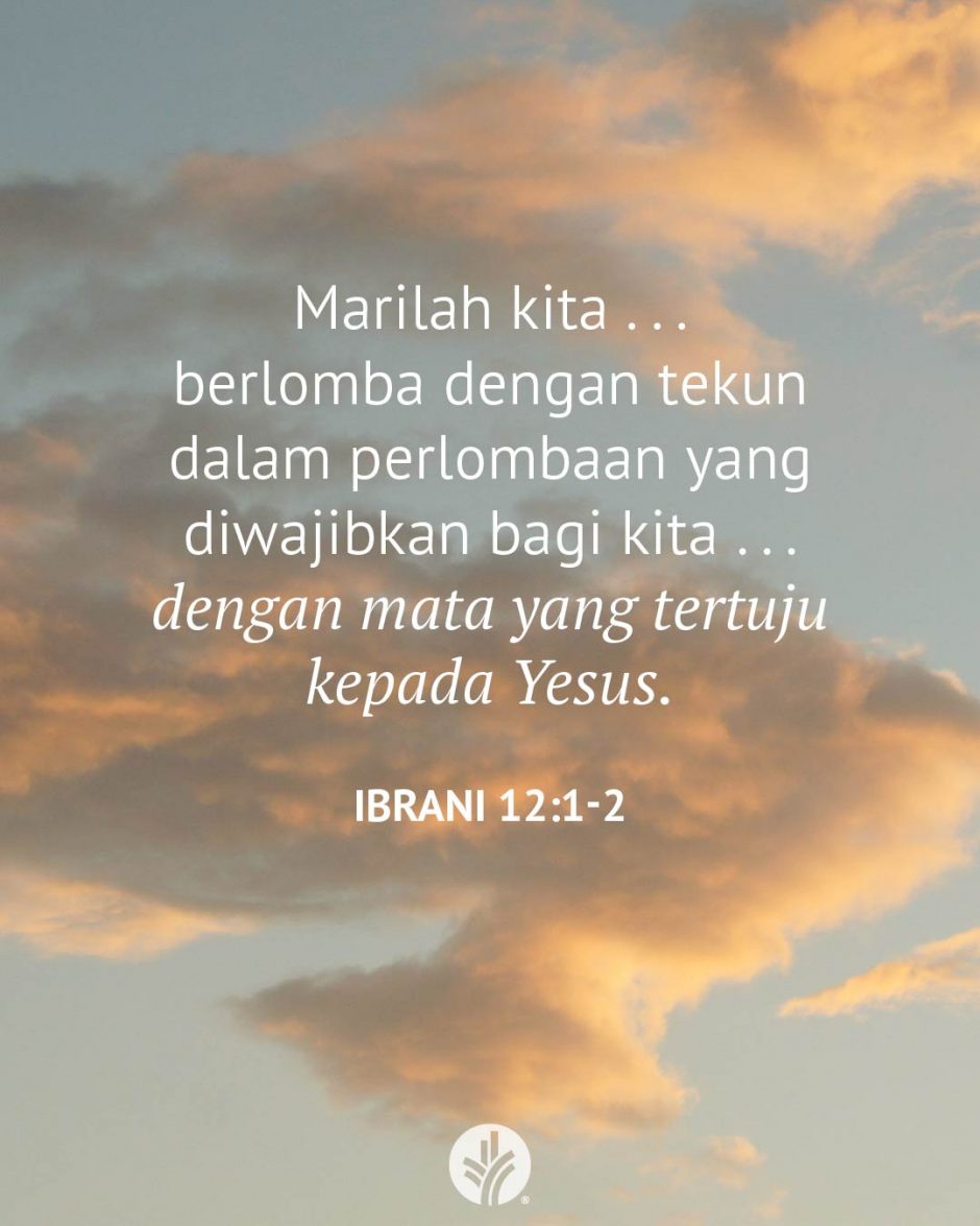Marilah kita . . . berlomba dengan tekun dalam perlombaan yang diwajibkan bagi kita . . . dengan mata yang tertuju kepada Yesus. (Ibrani 12:1-2) Marilah kita . . . berlomba dengan tekun dalam perlombaan yang diwajibkan bagi kita . . . dengan mata yang tertuju kepada Yesus. (Ibrani 12:1-2)