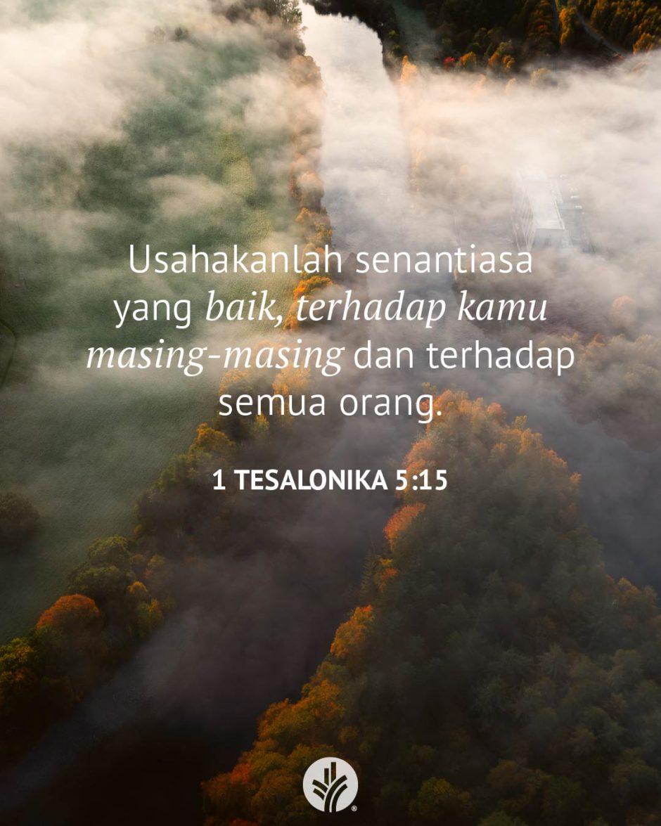 Usahakanlah senantiasa yang baik, terhadap kamu masing-masing dan terhadap semua orang. (1 Tesalonika 5:15) Usahakanlah senantiasa yang baik, terhadap kamu masing-masing dan terhadap semua orang. (1 Tesalonika 5:15)
