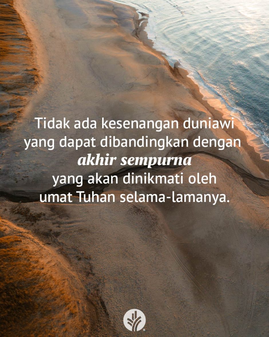 Tidak ada kesenangan duniawi yang dapat dibandingkan dengan akhir sempurna yang akan dinikmati oleh umat Tuhan selama-lamanya. Tidak ada kesenangan duniawi yang dapat dibandingkan dengan akhir sempurna yang akan dinikmati oleh umat Tuhan selama-lamanya.