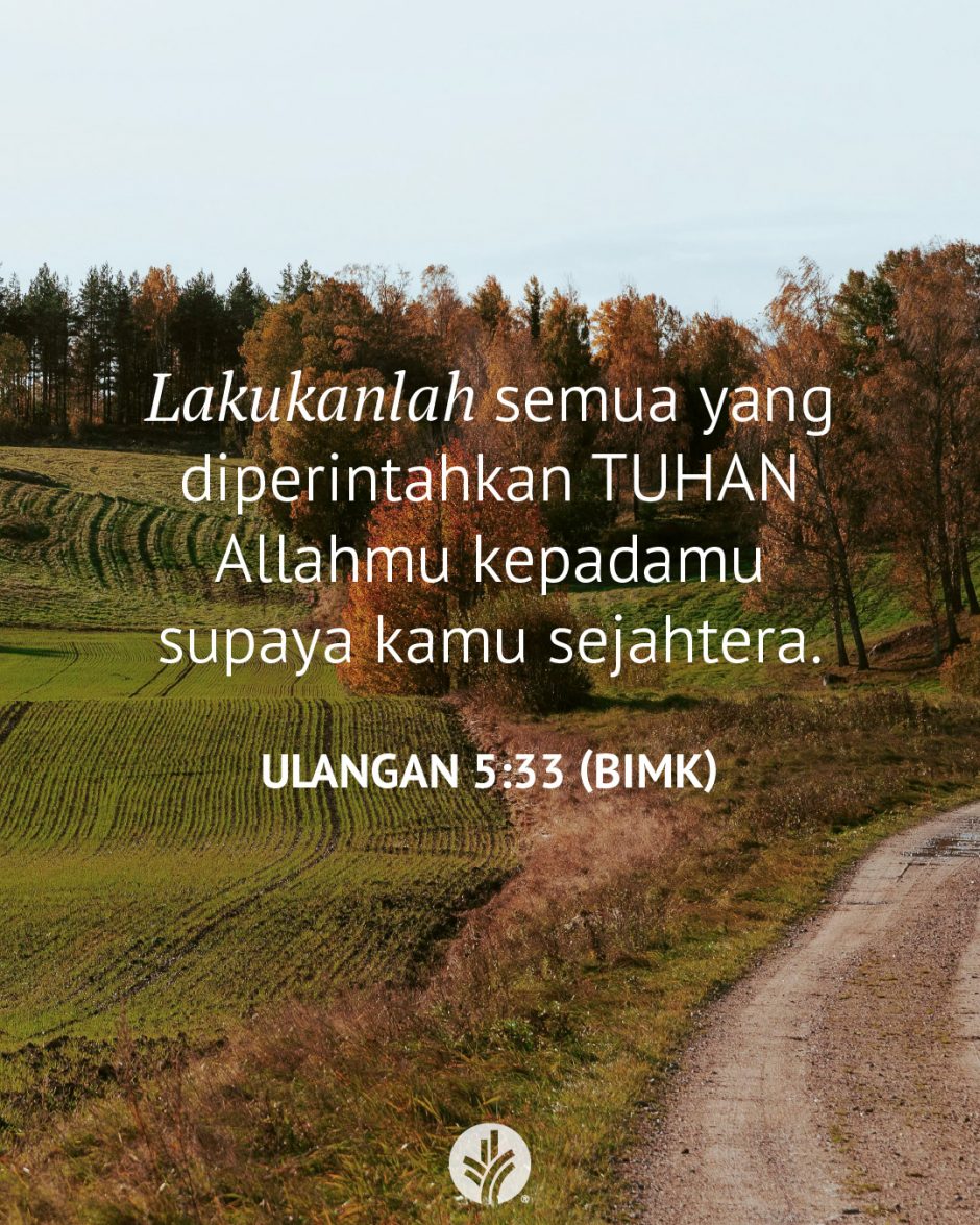 Lakukanlah semua yang diperintahkan TUHAN Allahmu kepadamu supaya kamu sejahtera. (Ulangan 5:33 BIMK) Lakukanlah semua yang diperintahkan TUHAN Allahmu kepadamu supaya kamu sejahtera. (Ulangan 5:33 BIMK)