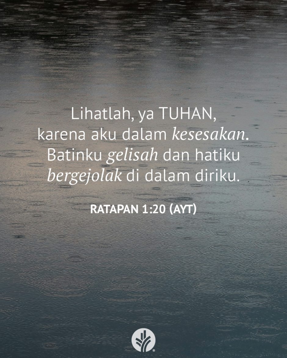 Lihatlah, ya TUHAN, karena aku dalam kesesakan. Batinku gelisah, dan hatiku bergejolak di dalam diriku. (Ratapan 1:20 AYT) Lihatlah, ya TUHAN, karena aku dalam kesesakan. Batinku gelisah, dan hatiku bergejolak di dalam diriku. (Ratapan 1:20 AYT)