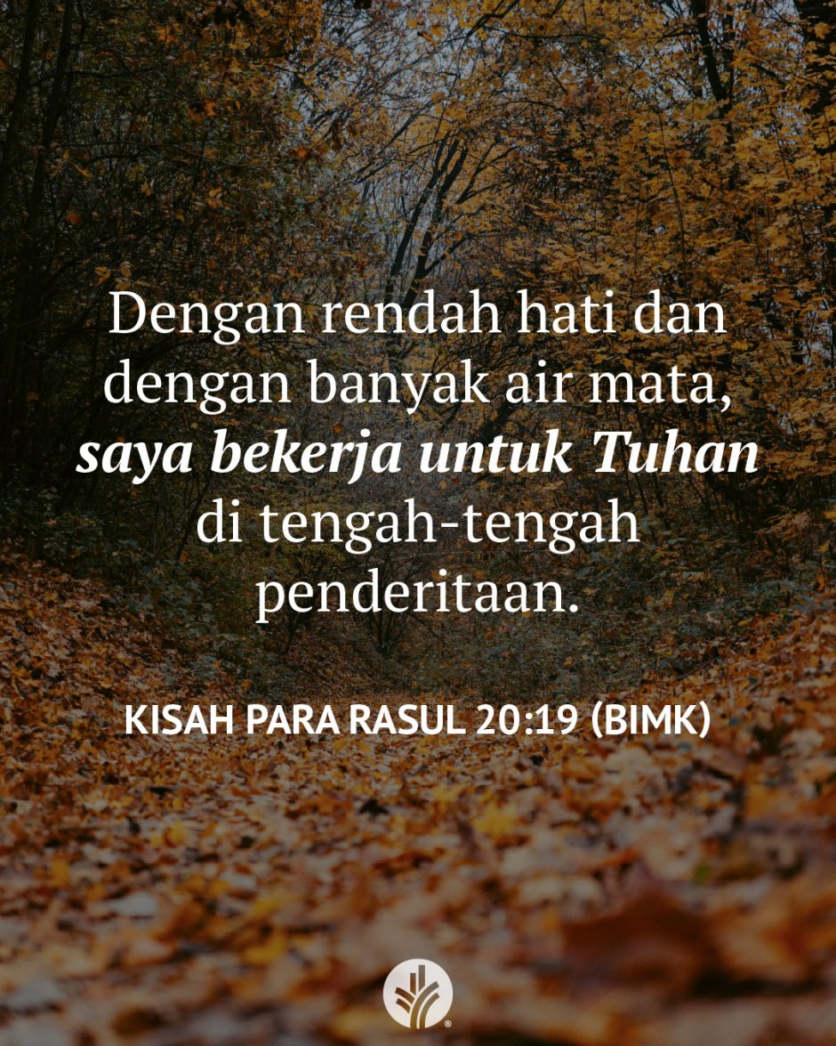 Dengan rendah hati dan dengan banyak air mata, saya bekerja untuk Tuhan di tengah-tengah penderitaan. (Kisah Para Rasul 20:19 BIMK)