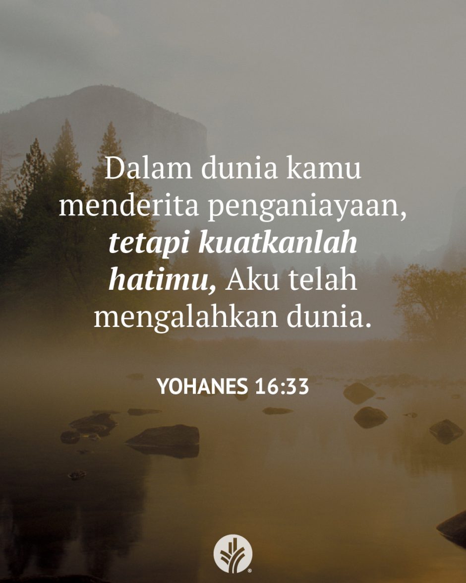 Dalam dunia kamu menderita penganiayaan, tetapi kuatkanlah hatimu, Aku telah mengalahkan dunia. (Yohanes 16:33)
