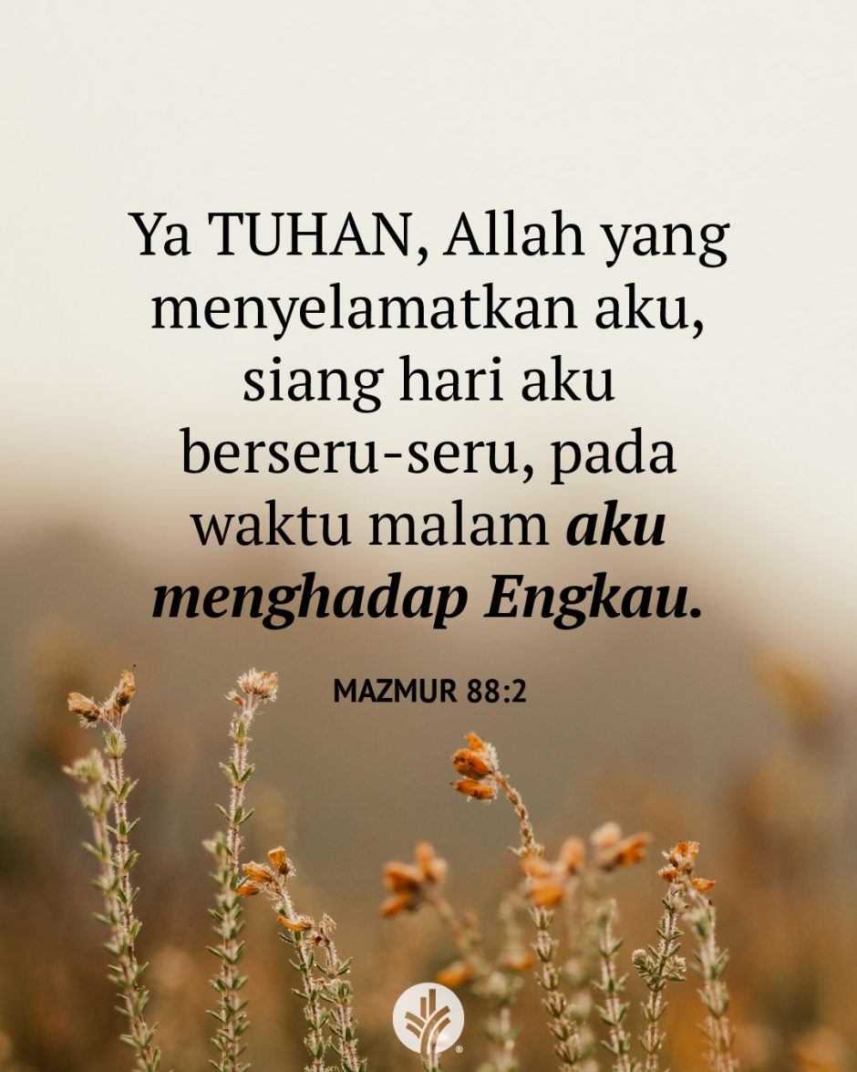 Ya TUHAN, Allah yang menyelamatkan aku, siang hari aku berseru-seru, pada waktu malam aku menghadap Engkau. (Mazmur 88:2) Ya TUHAN, Allah yang menyelamatkan aku, siang hari aku berseru-seru, pada waktu malam aku menghadap Engkau. (Mazmur 88:2)