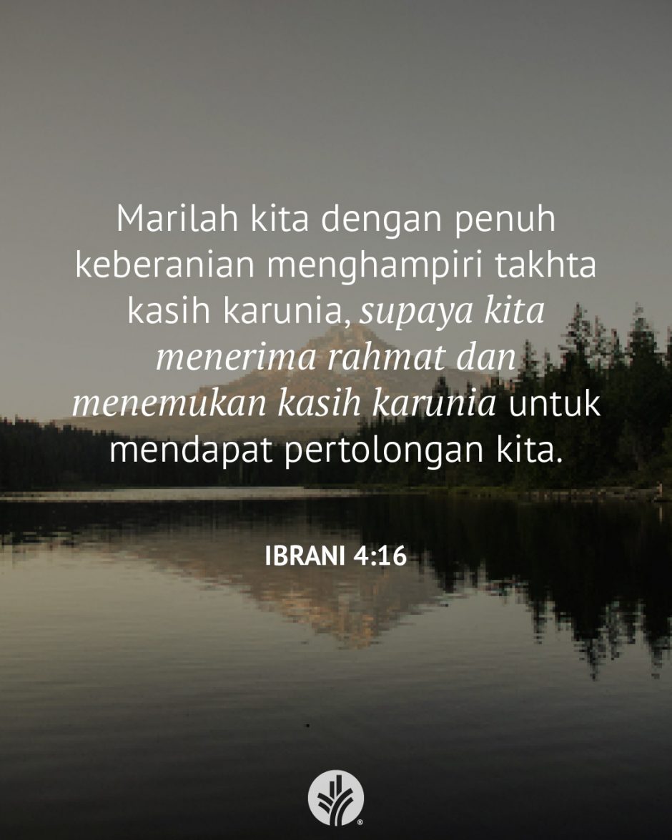 Marilah kita dengan penuh keberanian menghampiri takhta kasih karunia, supaya kita menerima rahmat dan menemukan kasih karunia untuk mendapat pertolongan kita. (Ibrani 4:16) Marilah kita dengan penuh keberanian menghampiri takhta kasih karunia, supaya kita menerima rahmat dan menemukan kasih karunia untuk mendapat pertolongan kita. (Ibrani 4:16)