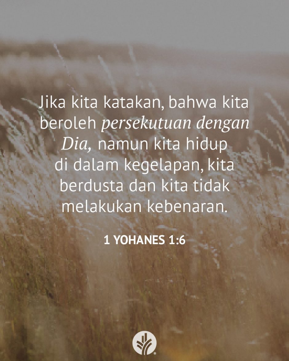 Jika kita katakan, bahwa kita beroleh persekutuan dengan Dia, namun kita hidup di dalam kegelapan, kita berdusta dan kita tidak melakukan kebenaran. (1 Yohanes 1:6)