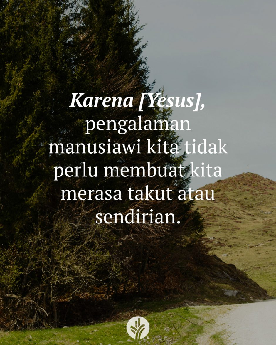 Karena [Yesus], pengalaman manusiawi kita tidak perlu membuat kita merasa takut atau sendirian.