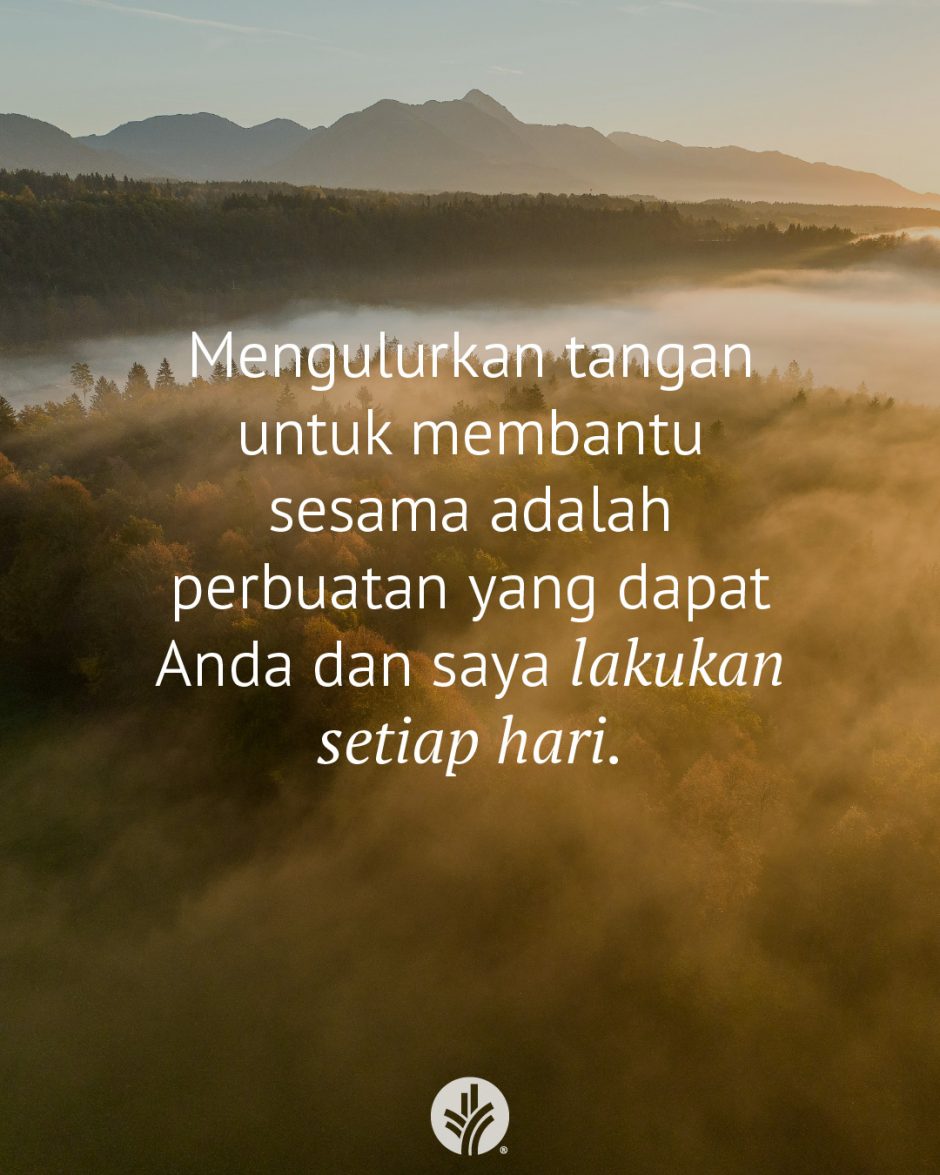 Mengulurkan tangan untuk membantu sesama adalah perbuatan yang dapat Anda dan saya lakukan setiap hari.