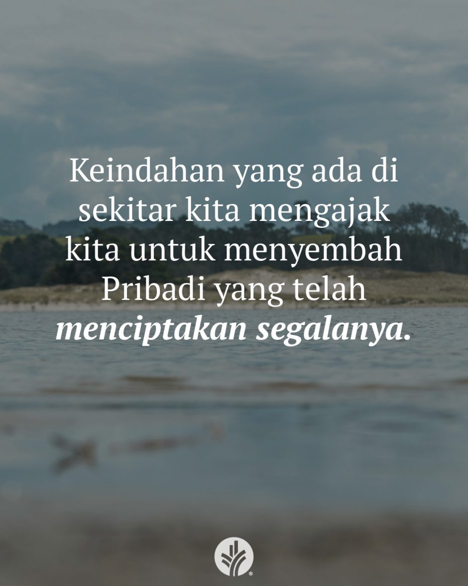 Keindahan yang ada di sekitar kita mengajak kita untuk menyembah Pribadi yang telah menciptakan segalanya.
