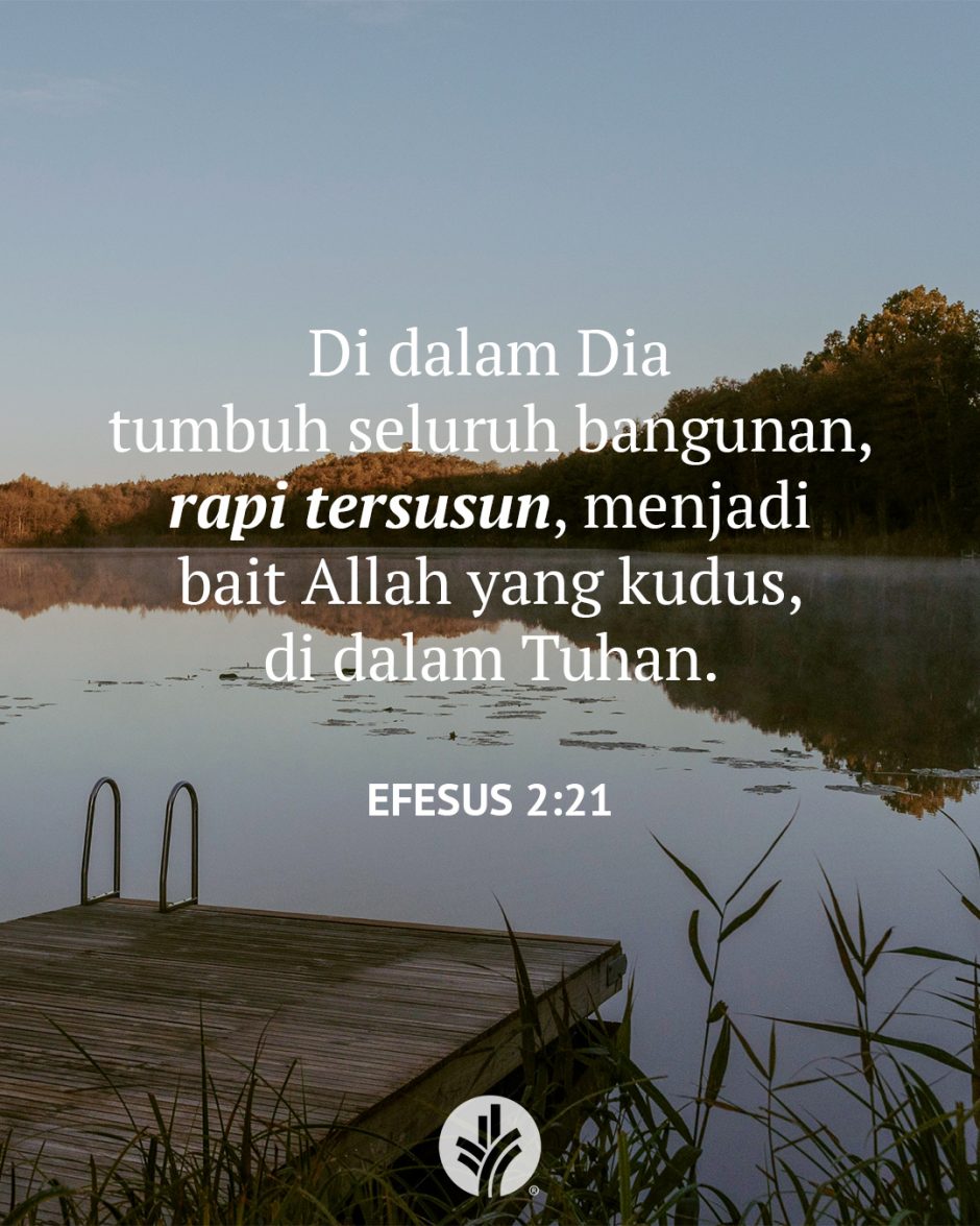 Di dalam Dia tumbuh seluruh bangunan, rapih tersusun, menjadi bait Allah yang kudus, di dalam Tuhan. (Efesus 2:21)