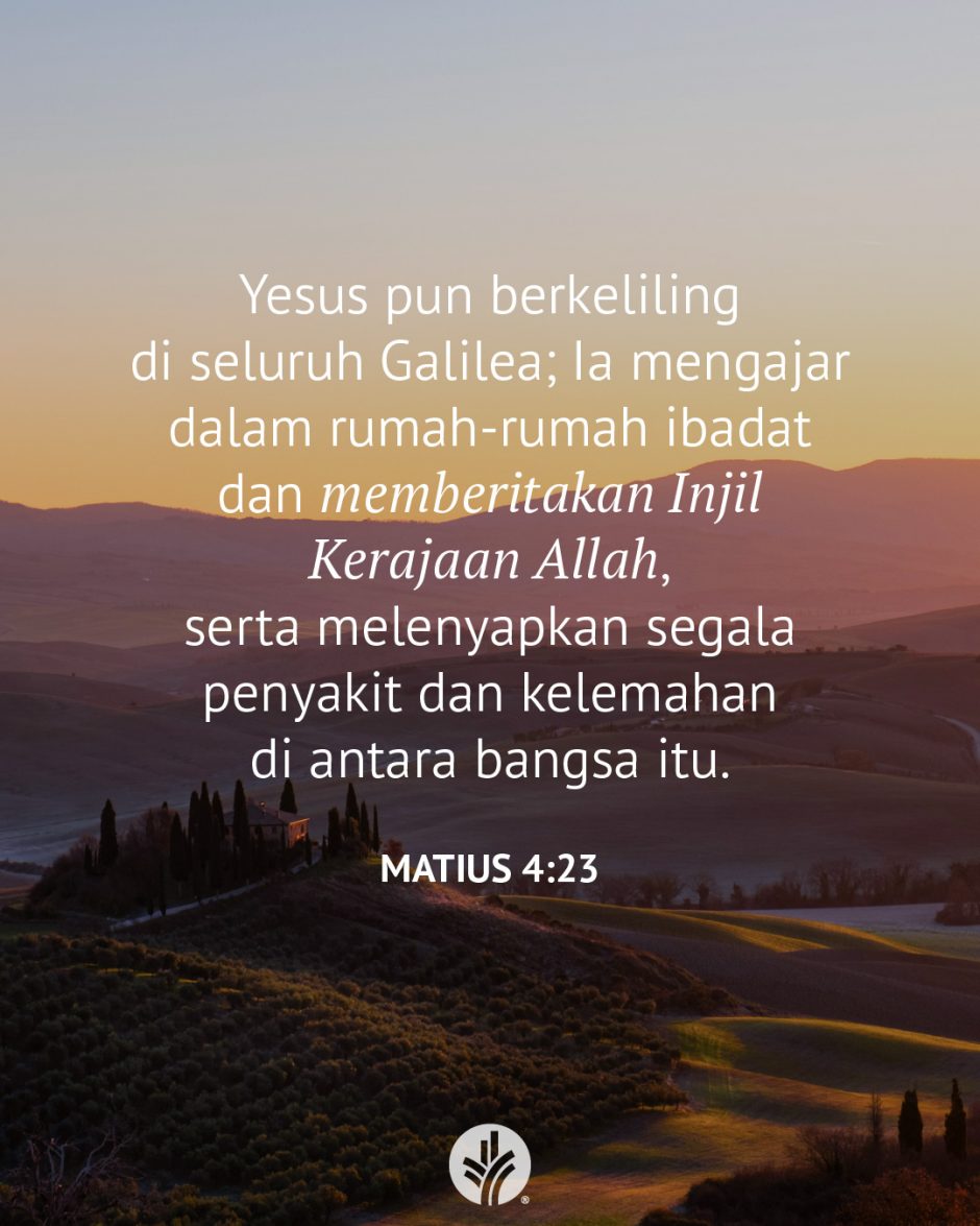 Yesus pun berkeliling di seluruh Galilea; Ia mengajar dalam rumah-rumah ibadat dan memberitakan Injil Kerajaan Allah serta melenyapkan segala penyakit dan kelemahan di antara bangsa itu. (Matius 4:23)