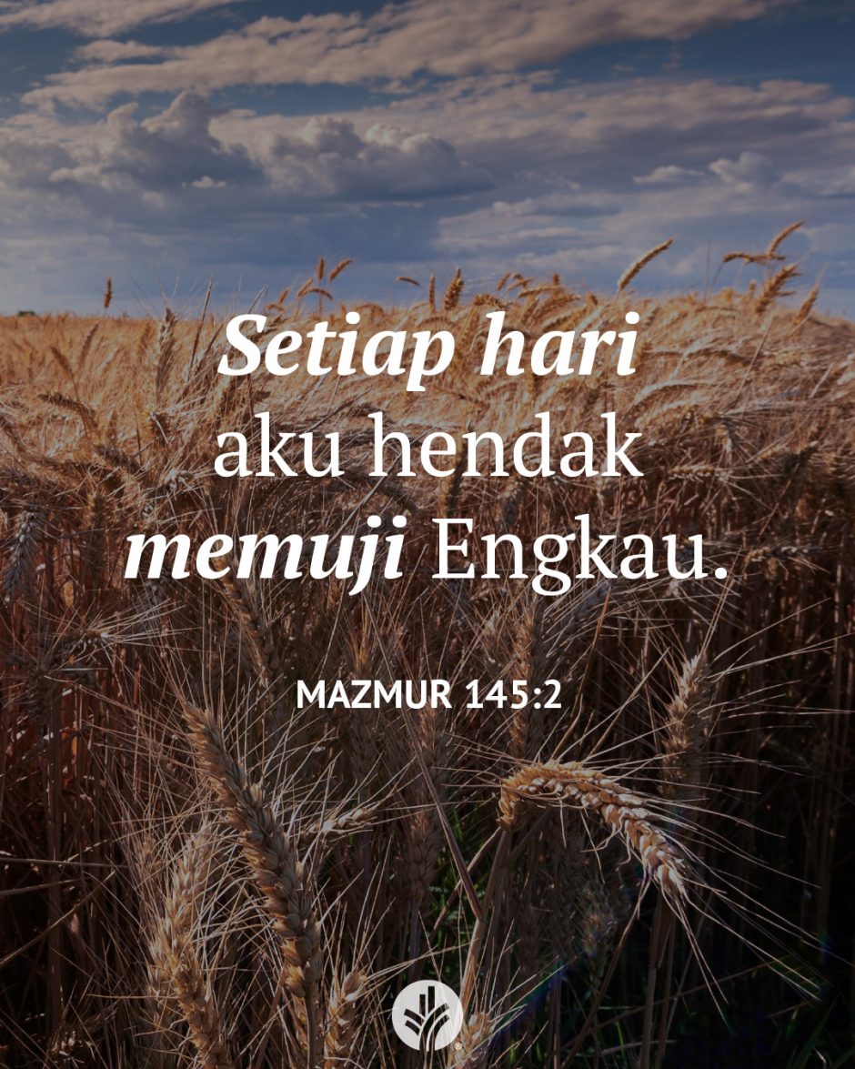Setiap hari aku hendak memuji Engkau. (Mazmur 145:2)