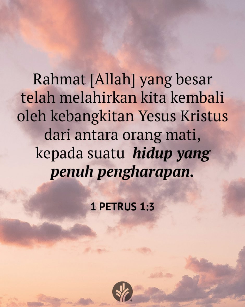 Rahmat [Allah] yang besar telah melahirkan kita kembali oleh kebangkitan Yesus Kristus dari antara orang mati, kepada suatu hidup yang penuh pengharapan. (1 Petrus 1:3)