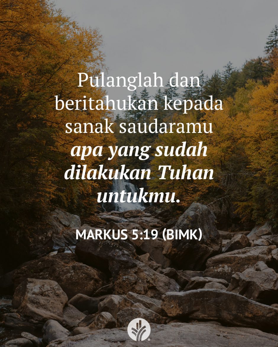 Pulanglah dan beritahukan kepada sanak saudaramu apa yang sudah dilakukan Tuhan untukmu. (Markus 5:19 BIMK) Pulanglah dan beritahukan kepada sanak saudaramu apa yang sudah dilakukan Tuhan untukmu. (Markus 5:19 BIMK)