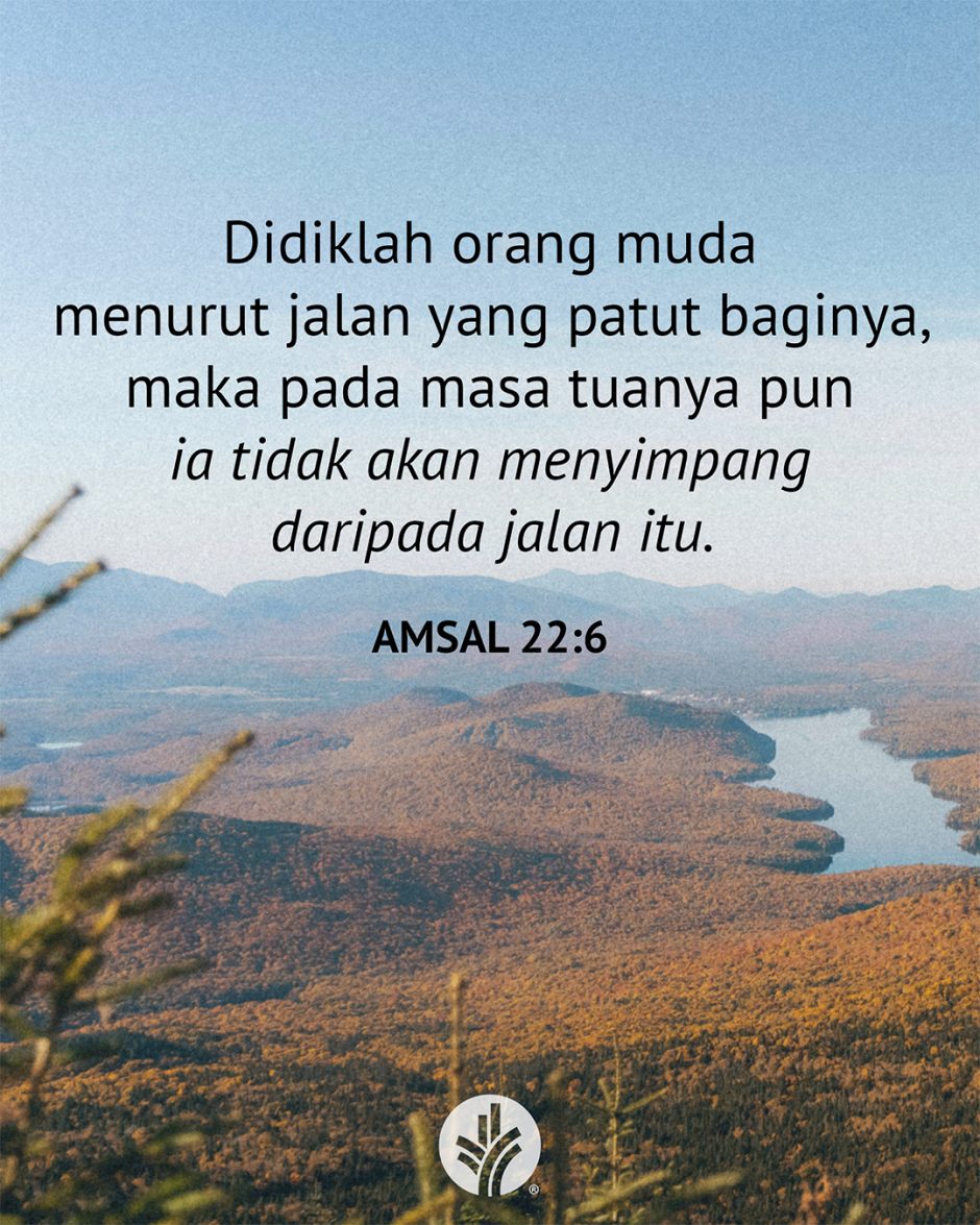Didiklah orang muda menurut jalan yang patut baginya, maka pada masa tuanya pun ia tidak akan menyimpang dari pada jalan itu. (Amsal 22:6) Didiklah orang muda menurut jalan yang patut baginya, maka pada masa tuanya pun ia tidak akan menyimpang dari pada jalan itu. (Amsal 22:6)