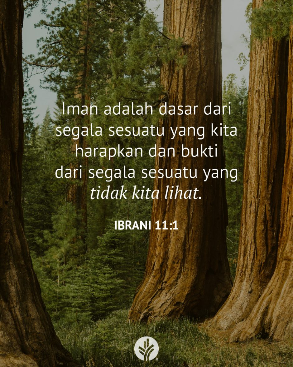 Iman adalah dasar dari segala sesuatu yang kita harapkan dan bukti dari segala sesuatu yang tidak kita lihat. (Ibrani 11:1)