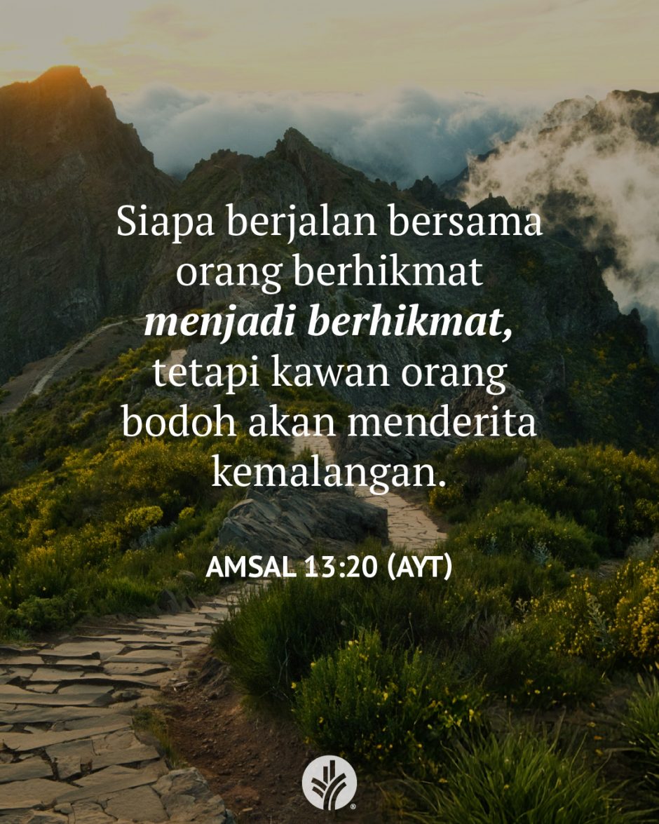 Siapa berjalan bersama orang berhikmat menjadi berhikmat, tetapi kawan orang bodoh akan menderita kemalangan. (Amsal 13:20 AYT)