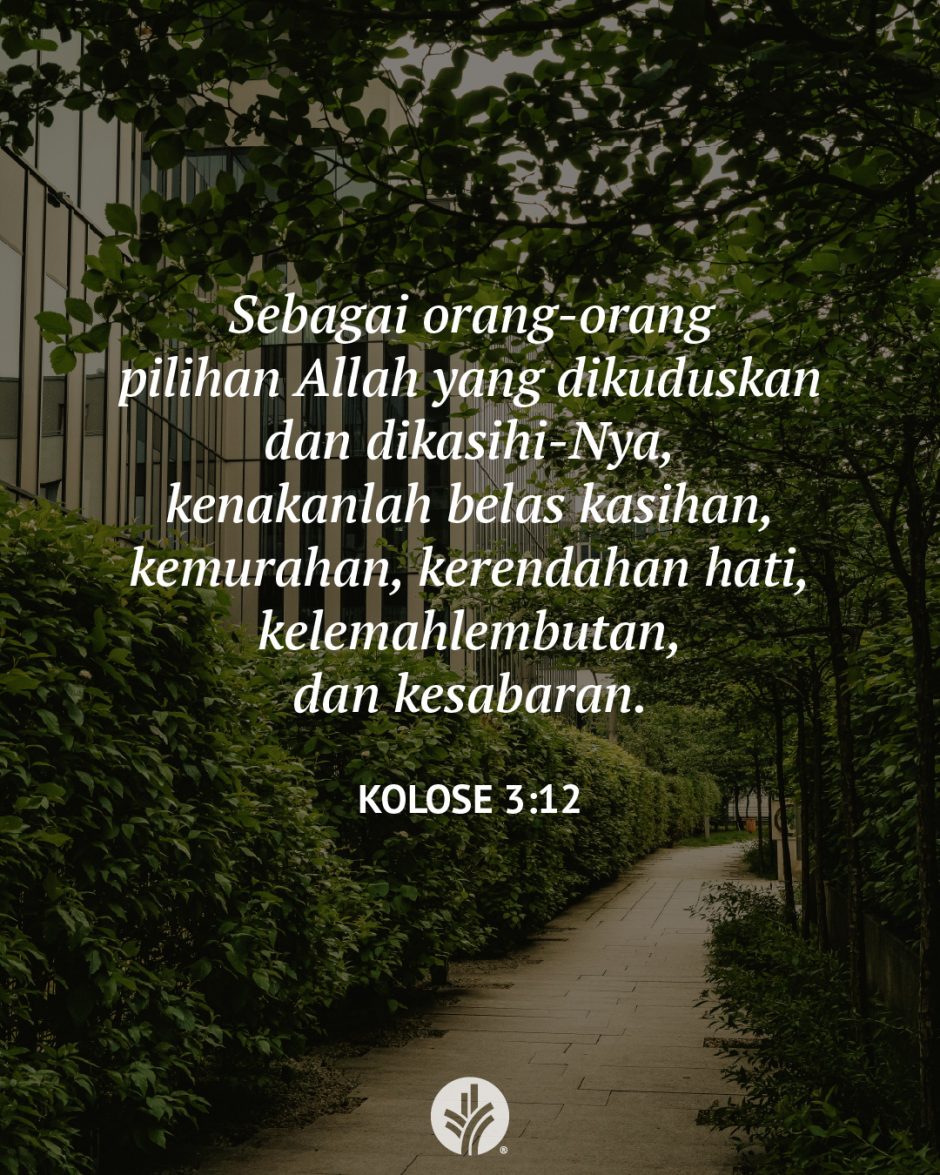 Sebagai orang-orang pilihan Allah yang dikuduskan dan dikasihi-Nya, kenakanlah belas kasihan, kemurahan, kerendahan hati, kelemahlembutan, dan kesabaran. (Kolose 3:12)