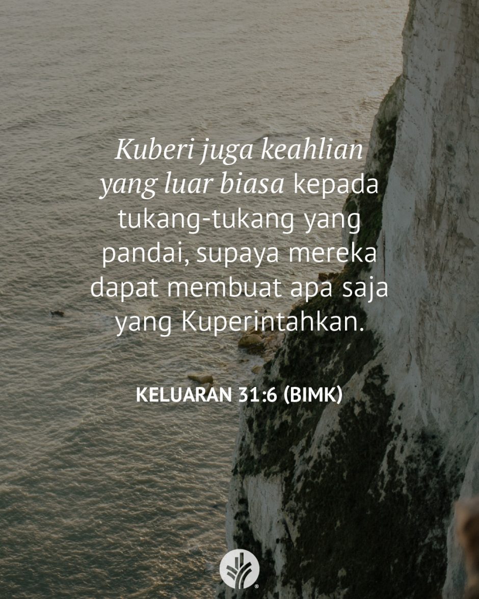 Kuberi juga keahlian yang luar biasa kepada tukang-tukang yang pandai, supaya mereka dapat membuat apa saja yang Kuperintahkan. (Keluaran 31:6 BIMK) Kuberi juga keahlian yang luar biasa kepada tukang-tukang yang pandai, supaya mereka dapat membuat apa saja yang Kuperintahkan. (Keluaran 31:6 BIMK)