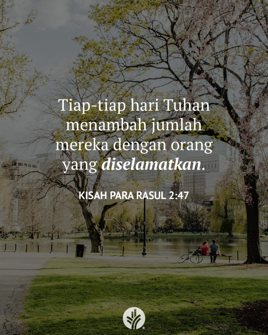 Tiap-tiap hari Tuhan menambah jumlah mereka dengan orang yang diselamatkan. (Kisah Para Rasul 2:47)