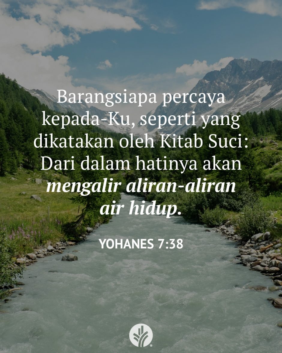 Barangsiapa percaya kepada-Ku, seperti yang dikatakan oleh Kitab Suci: Dari dalam hatinya akan mengalir aliran-aliran air hidup. (Yohanes 7:38)